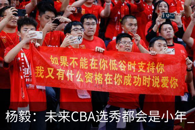 杨毅：未来CBA选秀都会是小年 教育公平更重要