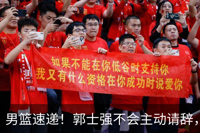 男篮速递！郭士强不会主动请辞，崔永熙承认打不过，胡明轩深夜发声