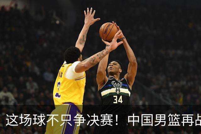 这场球不只争决赛！中国男篮再战日本，12年旧账+今夏新仇一起算